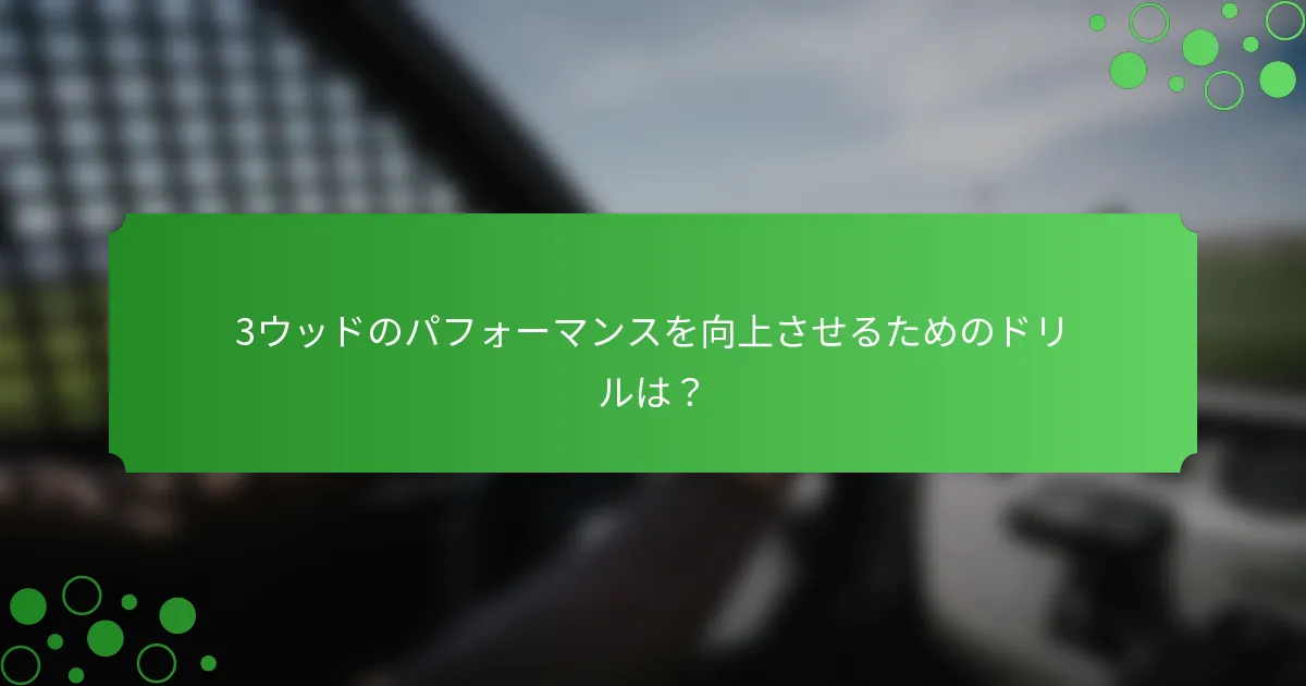 3ウッドのパフォーマンスを向上させるためのドリルは？