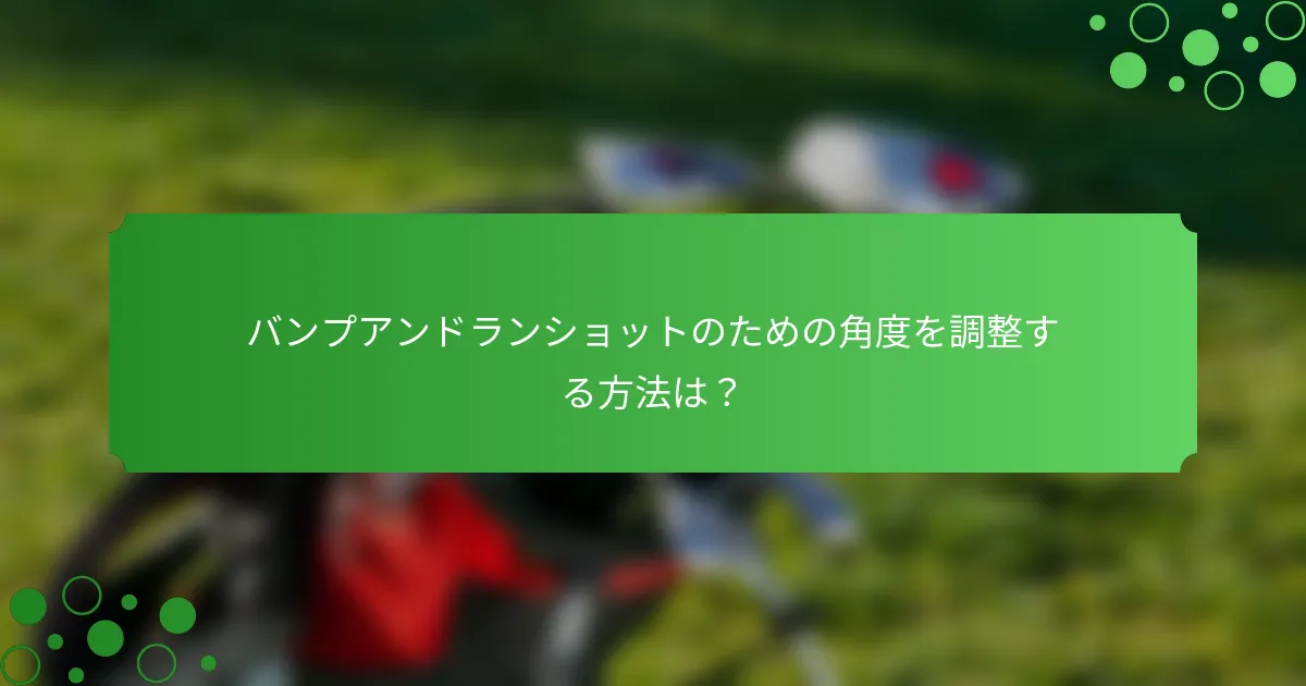 バンプアンドランショットのための角度を調整する方法は？