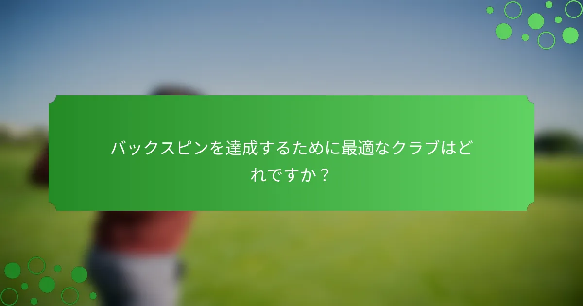 バックスピンを達成するために最適なクラブはどれですか？