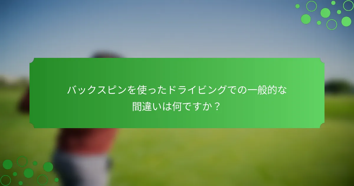 バックスピンを使ったドライビングでの一般的な間違いは何ですか？