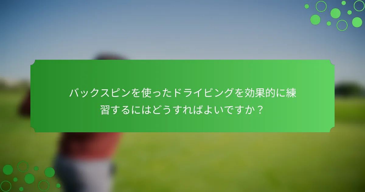バックスピンを使ったドライビングを効果的に練習するにはどうすればよいですか？