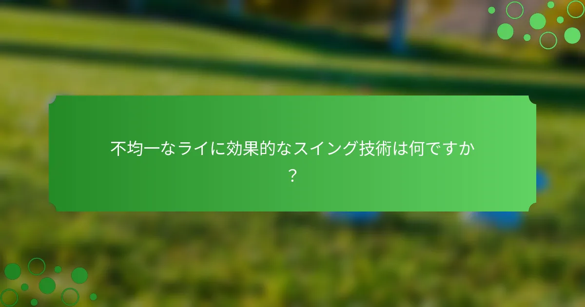 不均一なライに効果的なスイング技術は何ですか？