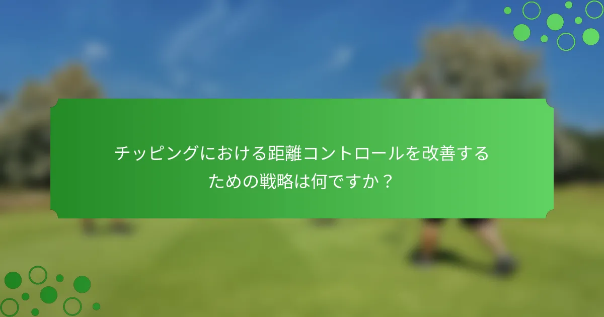 チッピングにおける距離コントロールを改善するための戦略は何ですか？