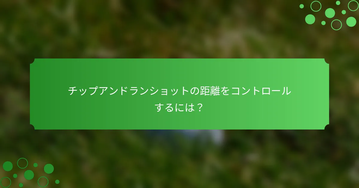 チップアンドランショットの距離をコントロールするには？