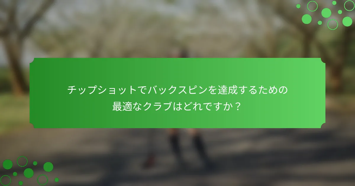 チップショットでバックスピンを達成するための最適なクラブはどれですか？