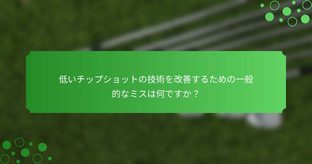 低いチップショットの技術を改善するための一般的なミスは何ですか？