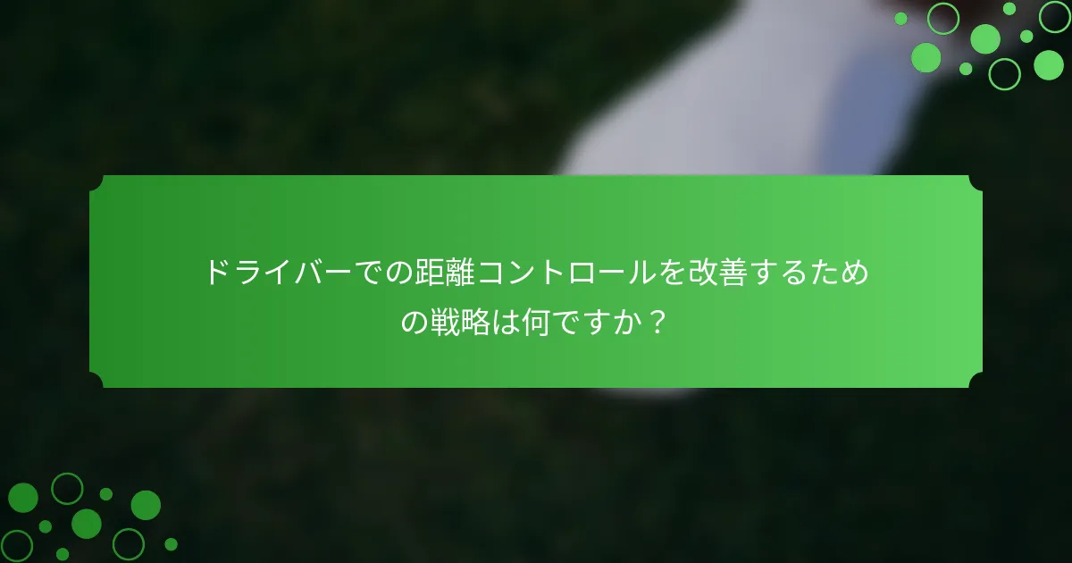 ドライバーでの距離コントロールを改善するための戦略は何ですか？