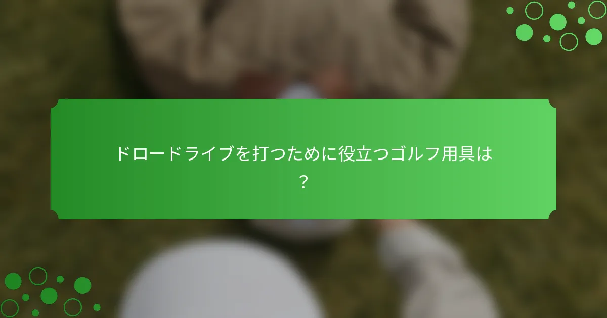 ドロードライブを打つために役立つゴルフ用具は？