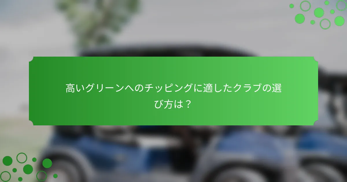 高いグリーンへのチッピングに適したクラブの選び方は？