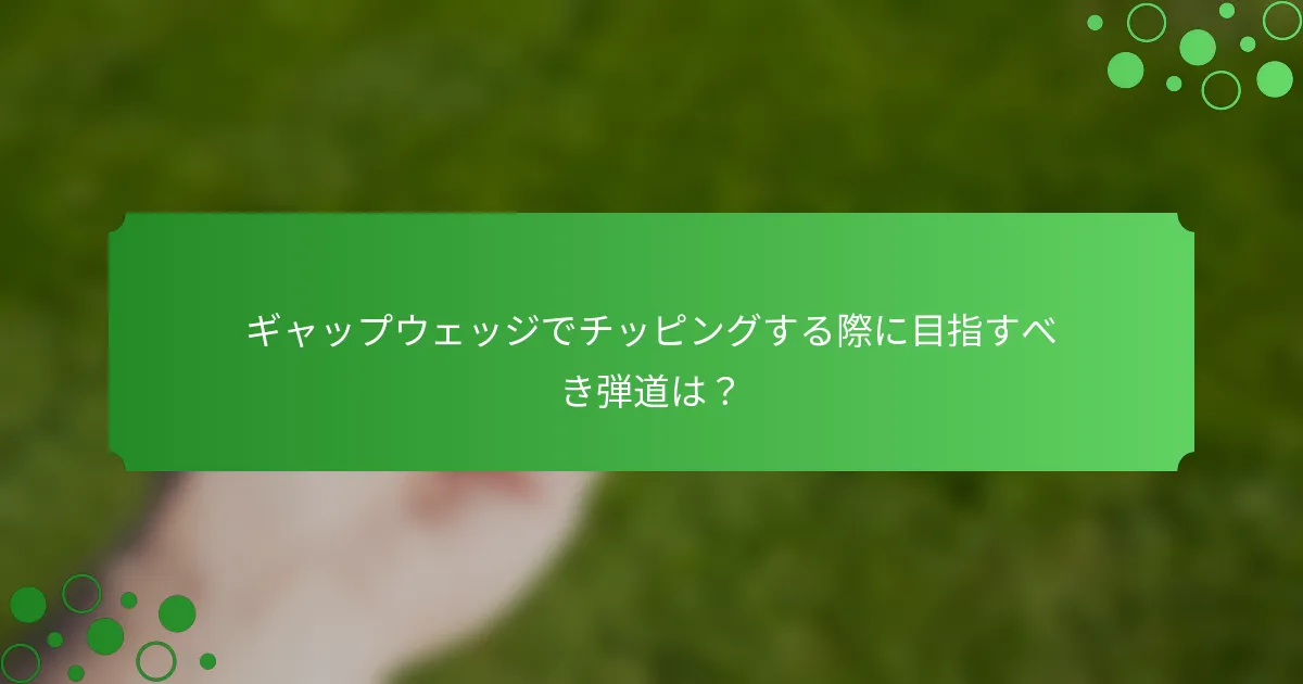 ギャップウェッジでチッピングする際に目指すべき弾道は？