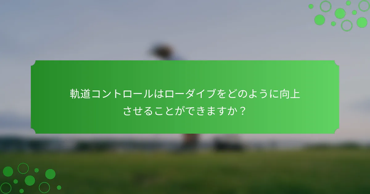 軌道コントロールはローダイブをどのように向上させることができますか？