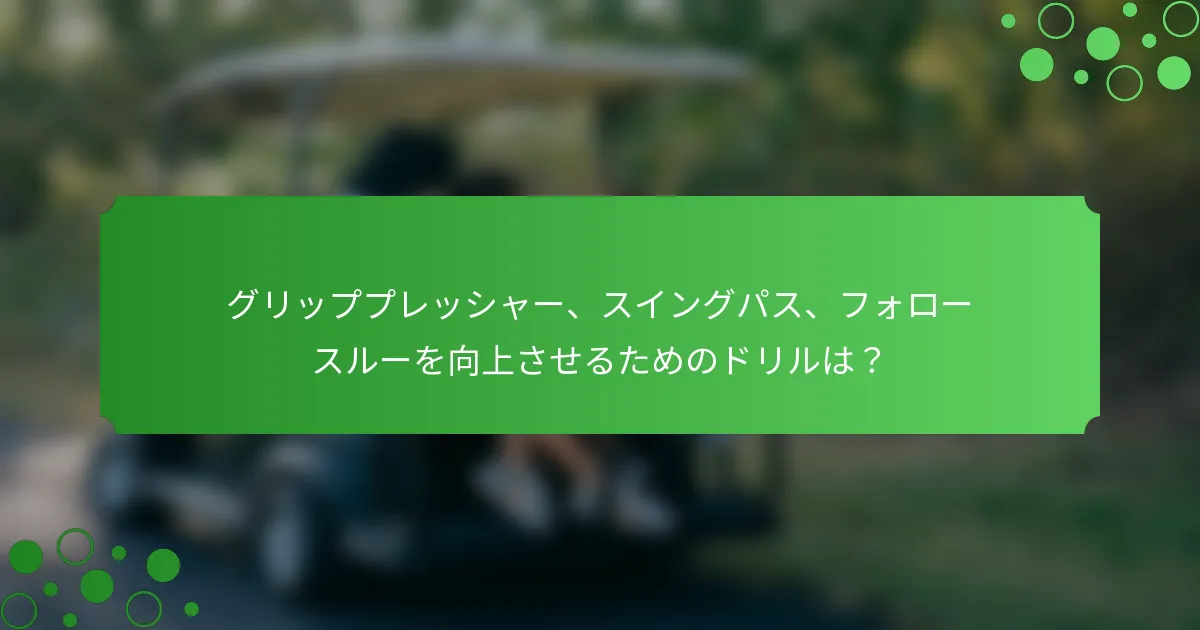 グリッププレッシャー、スイングパス、フォロースルーを向上させるためのドリルは？