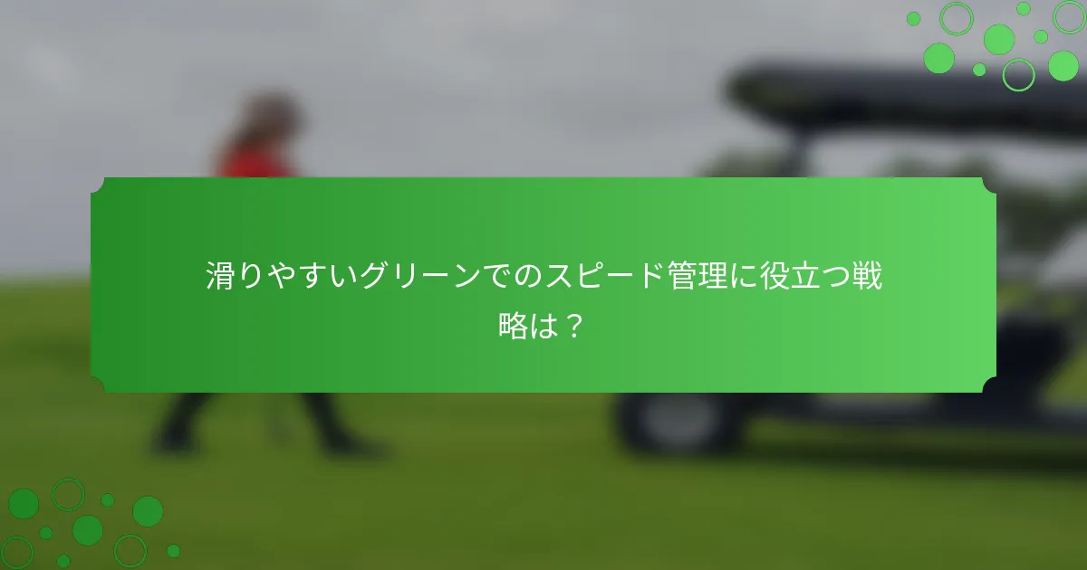滑りやすいグリーンでのスピード管理に役立つ戦略は？