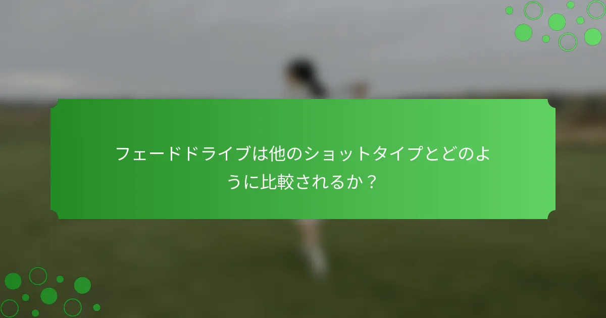 フェードドライブは他のショットタイプとどのように比較されるか？