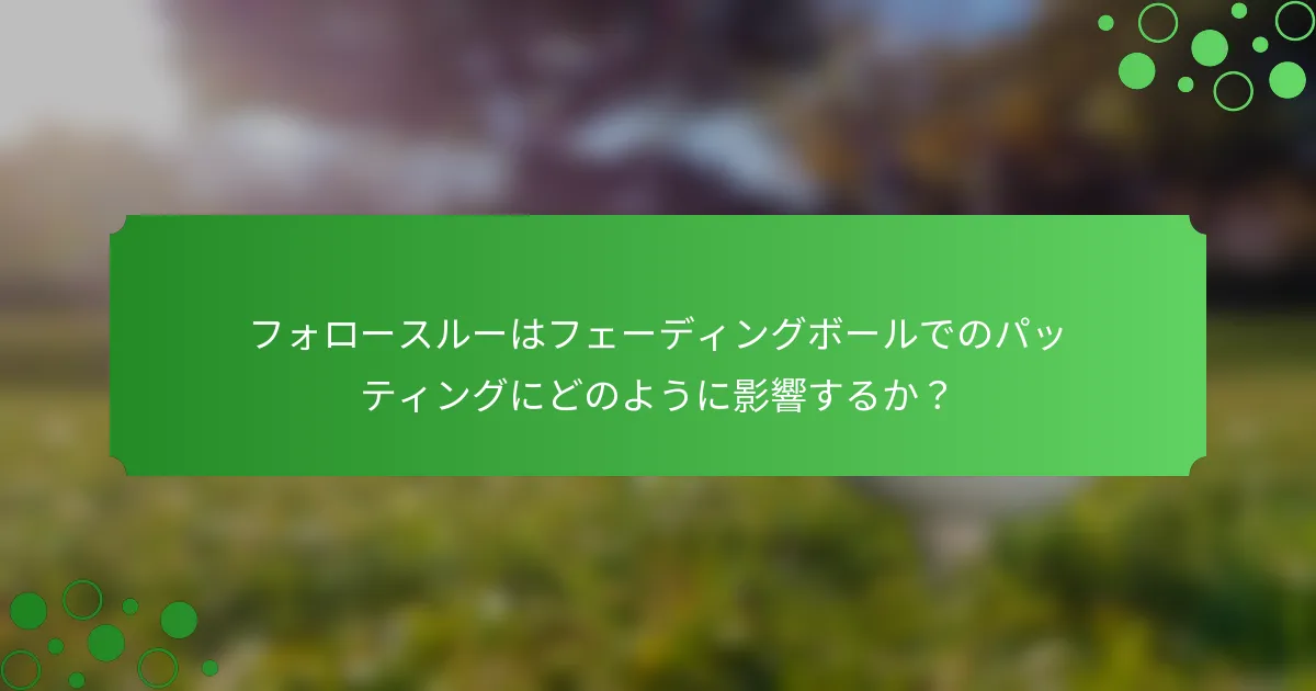 フォロースルーはフェーディングボールでのパッティングにどのように影響するか？