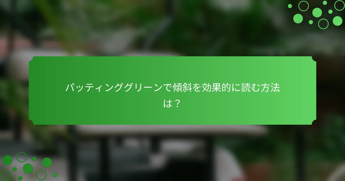 パッティンググリーンで傾斜を効果的に読む方法は？