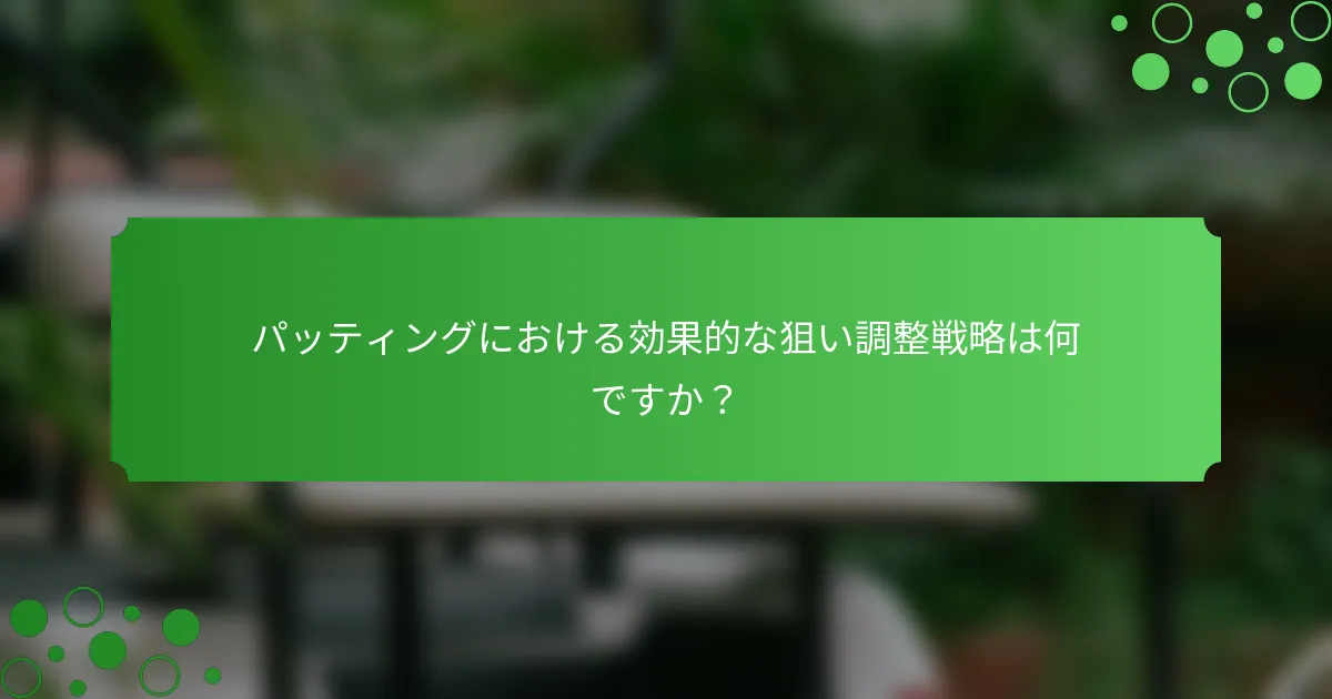 パッティングにおける効果的な狙い調整戦略は何ですか？
