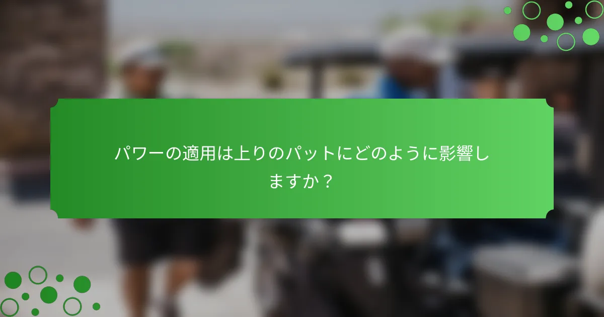 パワーの適用は上りのパットにどのように影響しますか？