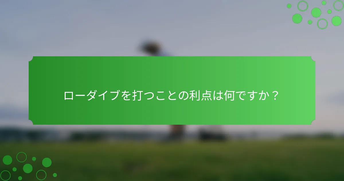 ローダイブを打つことの利点は何ですか？