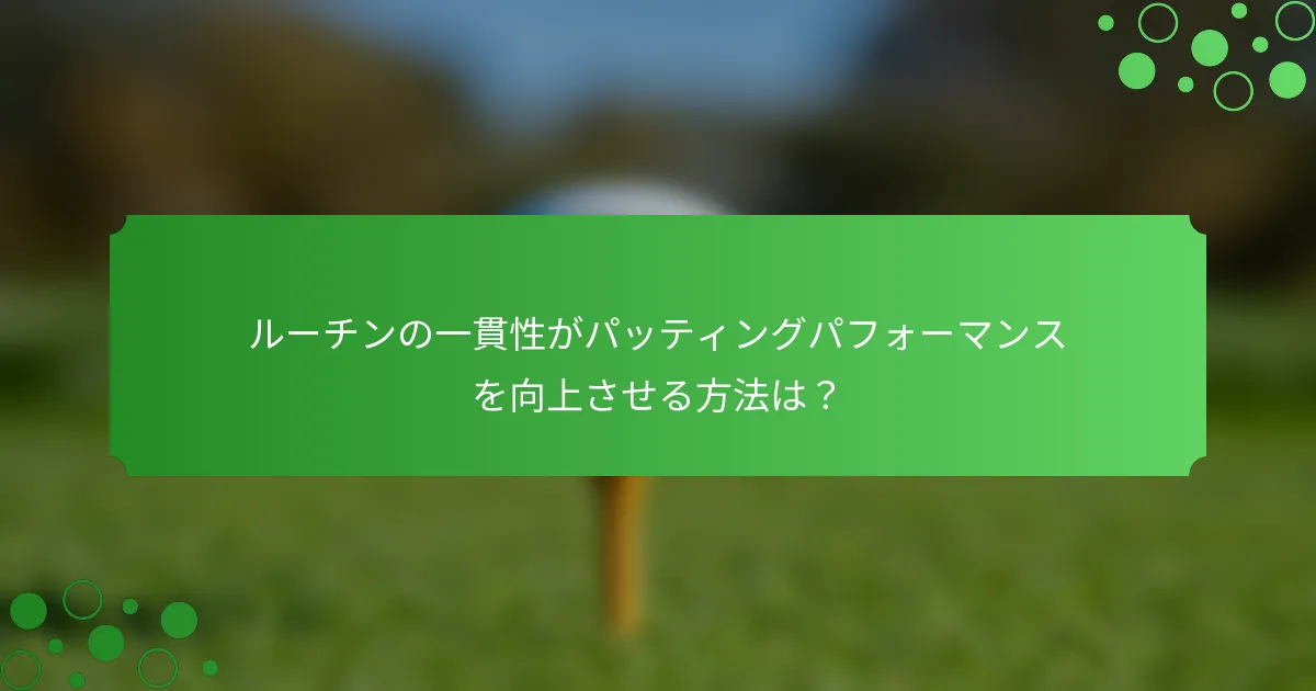ルーチンの一貫性がパッティングパフォーマンスを向上させる方法は？