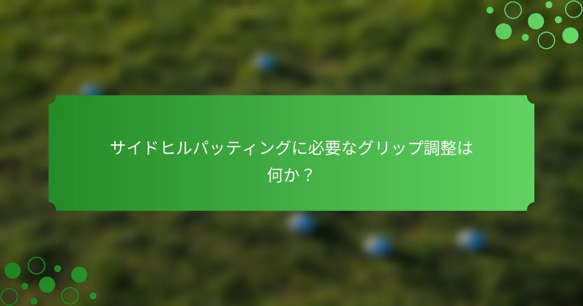 サイドヒルパッティングに必要なグリップ調整は何か？