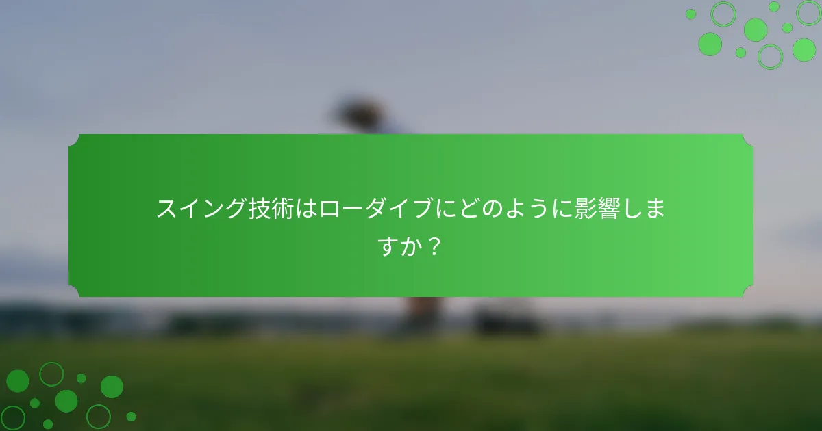スイング技術はローダイブにどのように影響しますか？