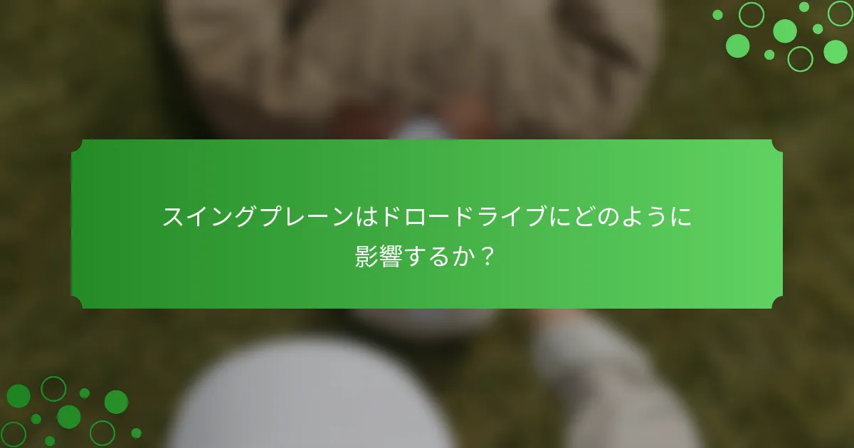 スイングプレーンはドロードライブにどのように影響するか？
