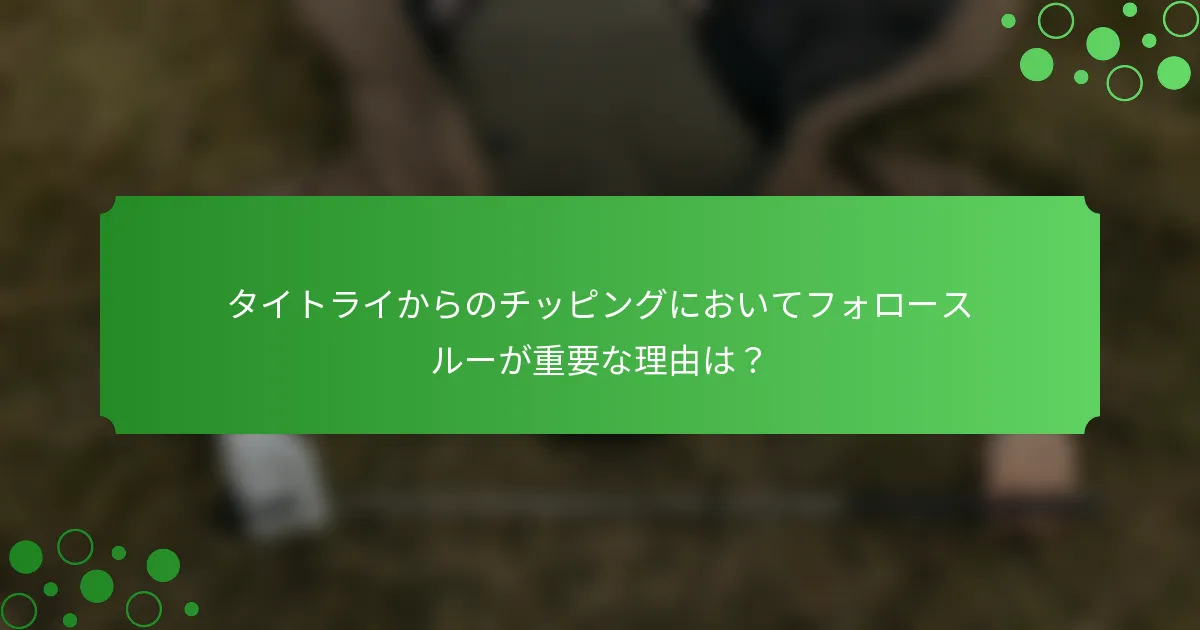 タイトライからのチッピングにおいてフォロースルーが重要な理由は？