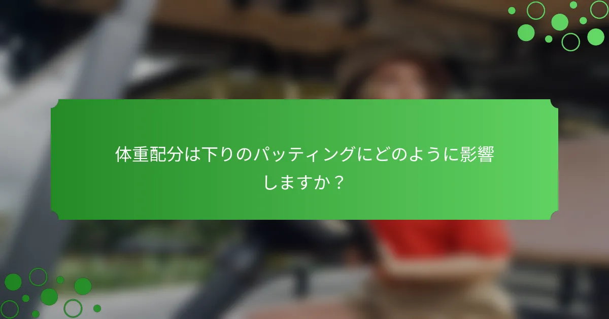 体重配分は下りのパッティングにどのように影響しますか？