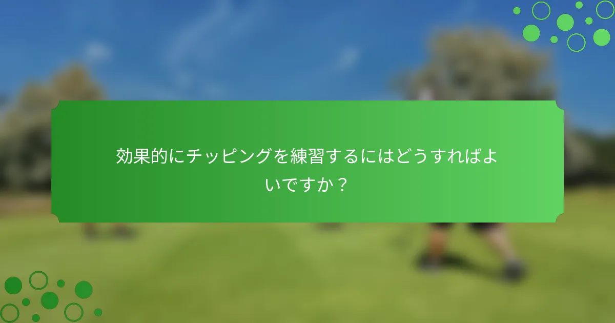 効果的にチッピングを練習するにはどうすればよいですか？