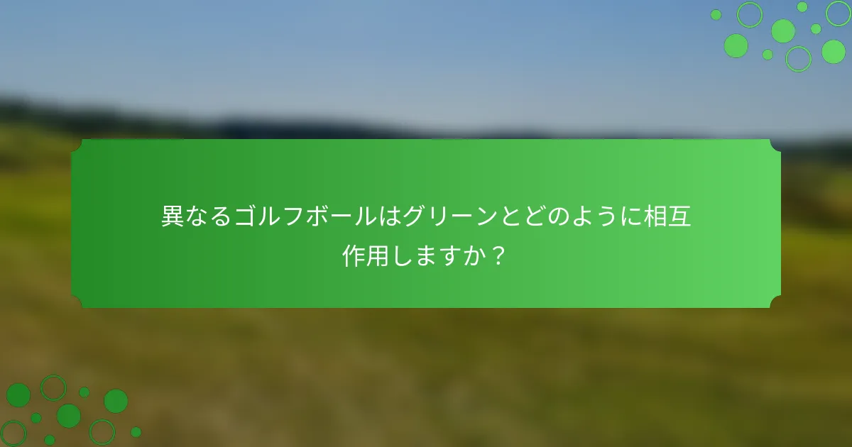 異なるゴルフボールはグリーンとどのように相互作用しますか？