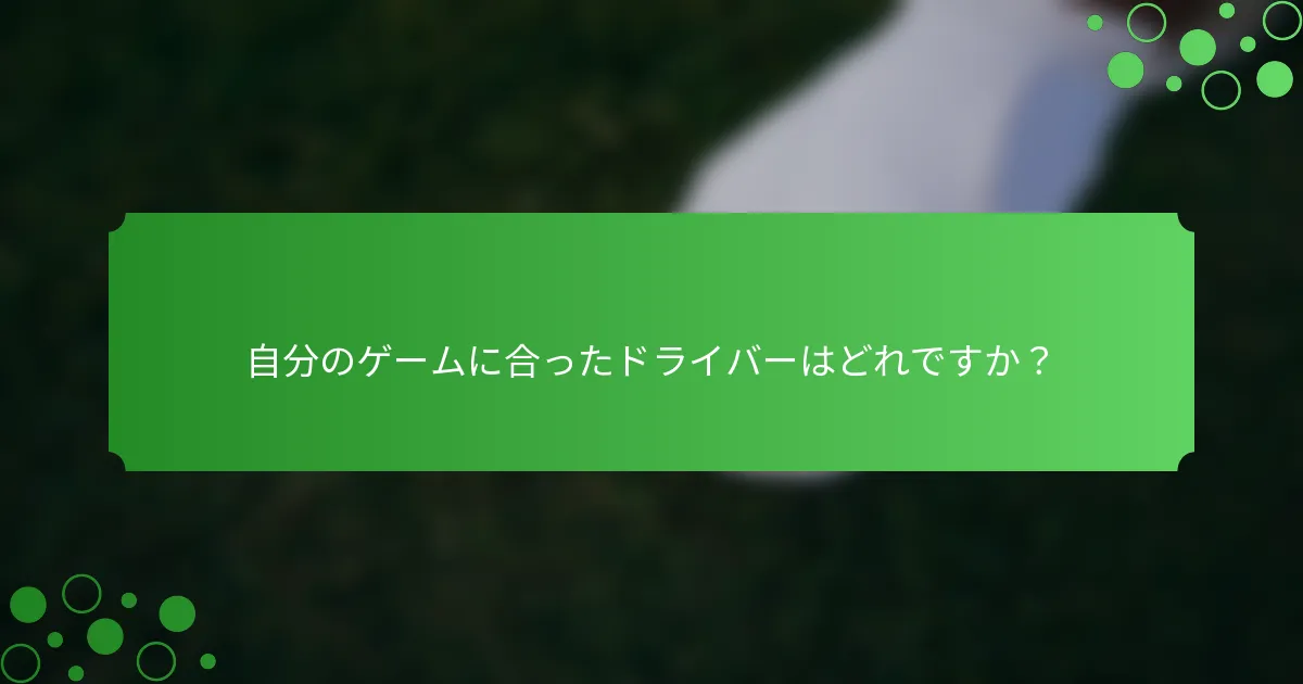 自分のゲームに合ったドライバーはどれですか？