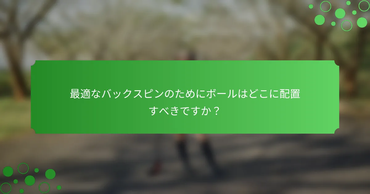 最適なバックスピンのためにボールはどこに配置すべきですか？